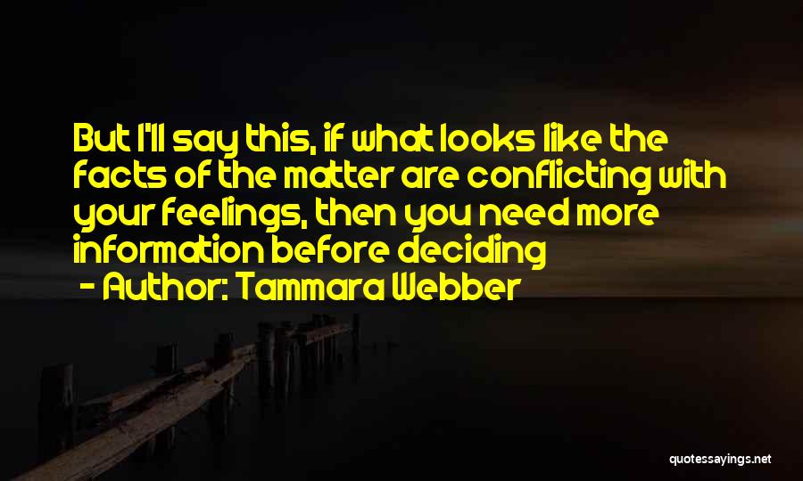 Tammara Webber Quotes: But I'll Say This, If What Looks Like The Facts Of The Matter Are Conflicting With Your Feelings, Then You