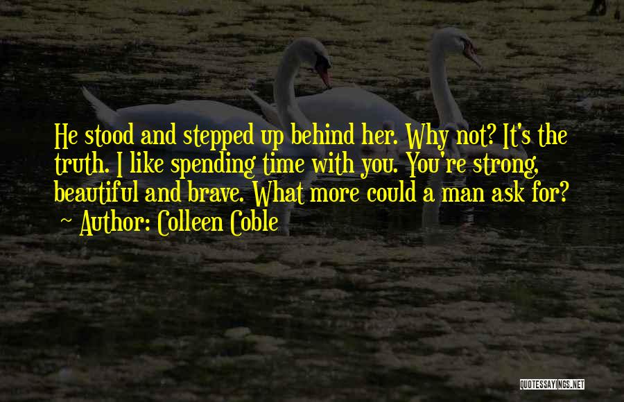 Colleen Coble Quotes: He Stood And Stepped Up Behind Her. Why Not? It's The Truth. I Like Spending Time With You. You're Strong,