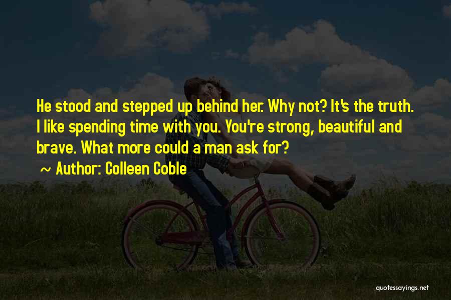 Colleen Coble Quotes: He Stood And Stepped Up Behind Her. Why Not? It's The Truth. I Like Spending Time With You. You're Strong,