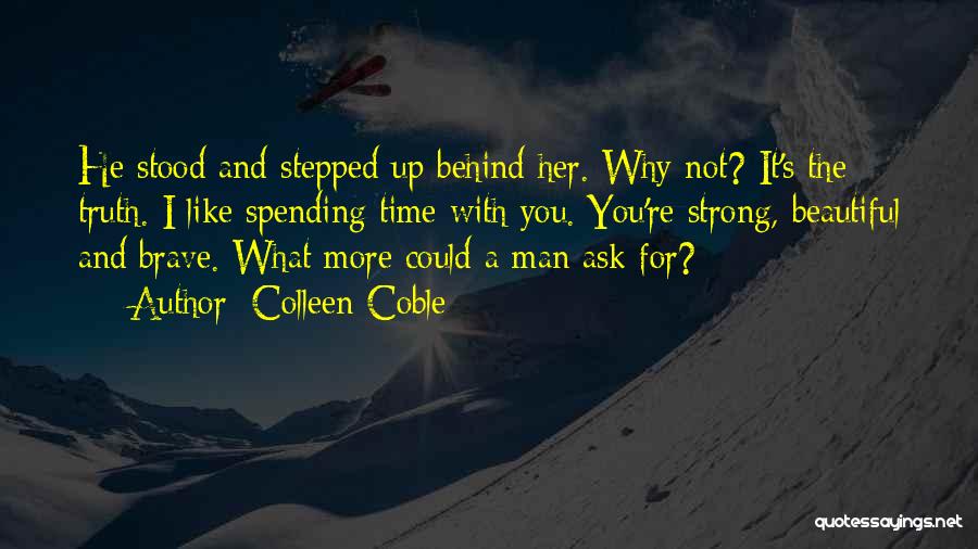 Colleen Coble Quotes: He Stood And Stepped Up Behind Her. Why Not? It's The Truth. I Like Spending Time With You. You're Strong,