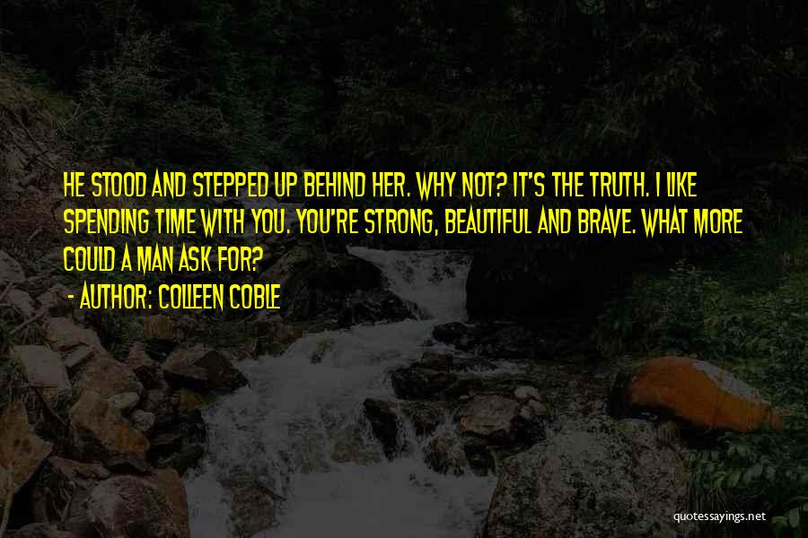 Colleen Coble Quotes: He Stood And Stepped Up Behind Her. Why Not? It's The Truth. I Like Spending Time With You. You're Strong,