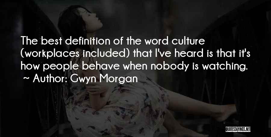 Gwyn Morgan Quotes: The Best Definition Of The Word Culture (workplaces Included) That I've Heard Is That It's How People Behave When Nobody