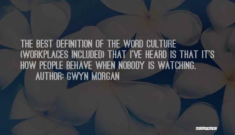 Gwyn Morgan Quotes: The Best Definition Of The Word Culture (workplaces Included) That I've Heard Is That It's How People Behave When Nobody