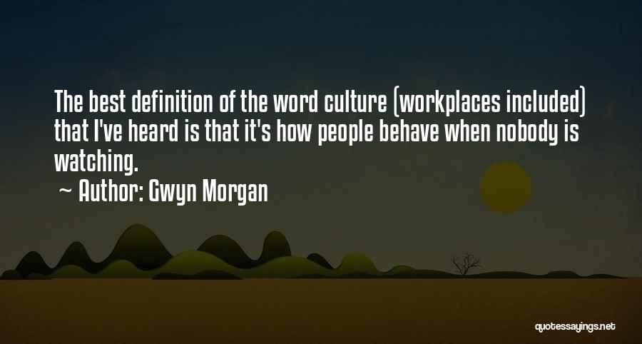 Gwyn Morgan Quotes: The Best Definition Of The Word Culture (workplaces Included) That I've Heard Is That It's How People Behave When Nobody