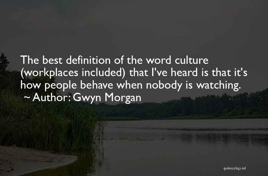 Gwyn Morgan Quotes: The Best Definition Of The Word Culture (workplaces Included) That I've Heard Is That It's How People Behave When Nobody