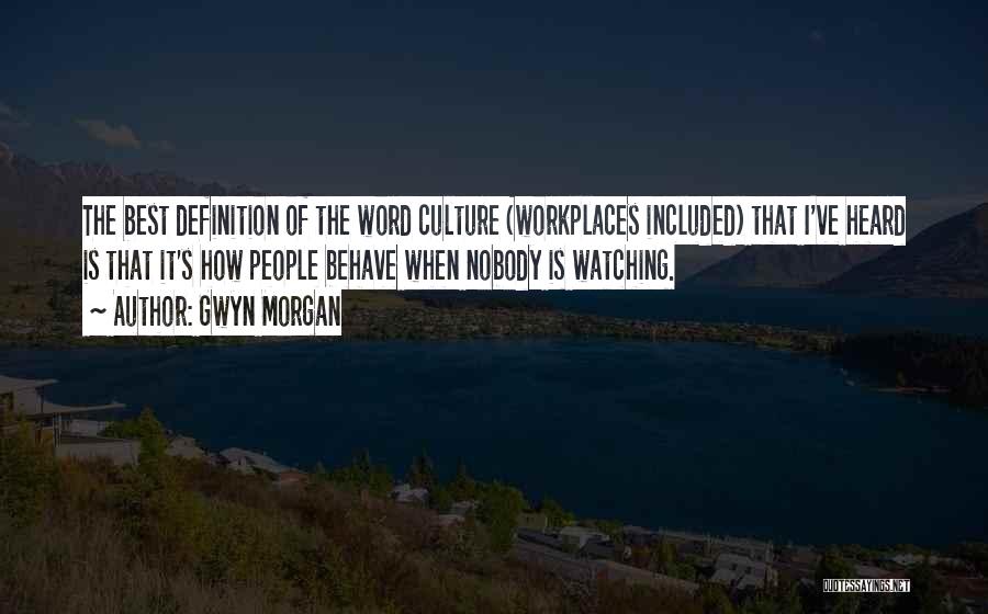 Gwyn Morgan Quotes: The Best Definition Of The Word Culture (workplaces Included) That I've Heard Is That It's How People Behave When Nobody