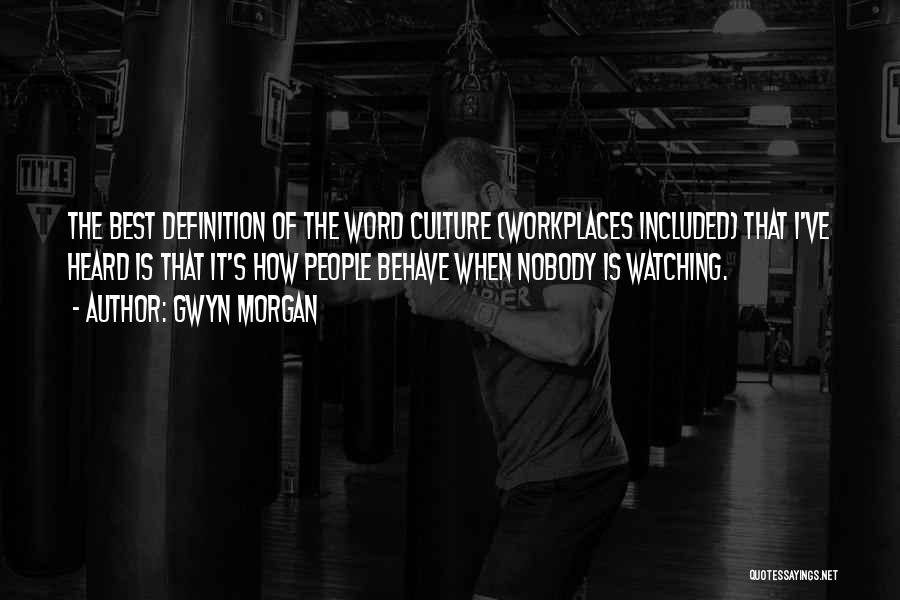 Gwyn Morgan Quotes: The Best Definition Of The Word Culture (workplaces Included) That I've Heard Is That It's How People Behave When Nobody