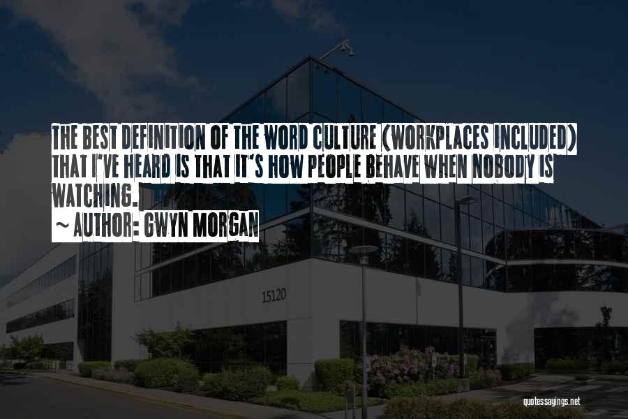 Gwyn Morgan Quotes: The Best Definition Of The Word Culture (workplaces Included) That I've Heard Is That It's How People Behave When Nobody