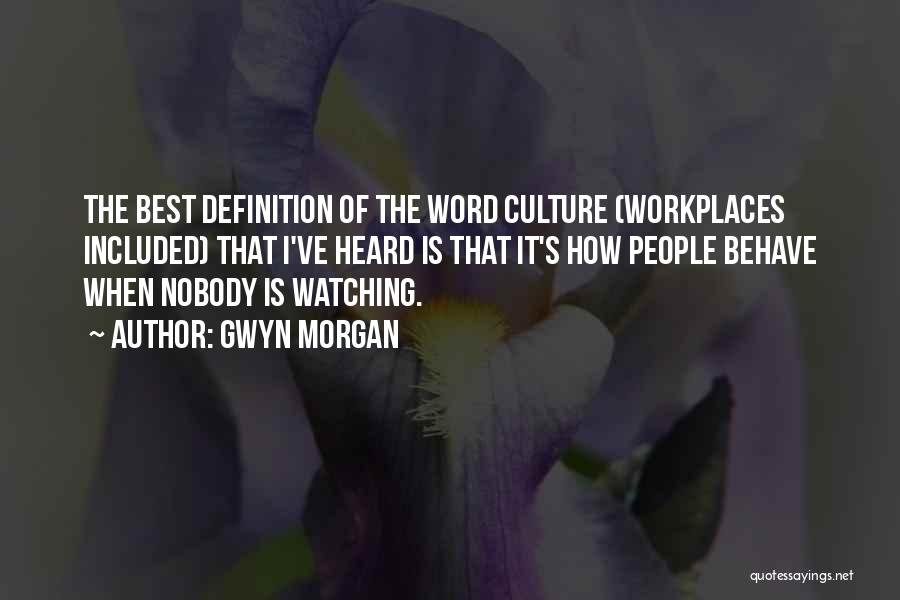 Gwyn Morgan Quotes: The Best Definition Of The Word Culture (workplaces Included) That I've Heard Is That It's How People Behave When Nobody