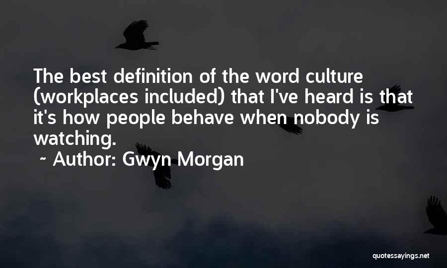 Gwyn Morgan Quotes: The Best Definition Of The Word Culture (workplaces Included) That I've Heard Is That It's How People Behave When Nobody