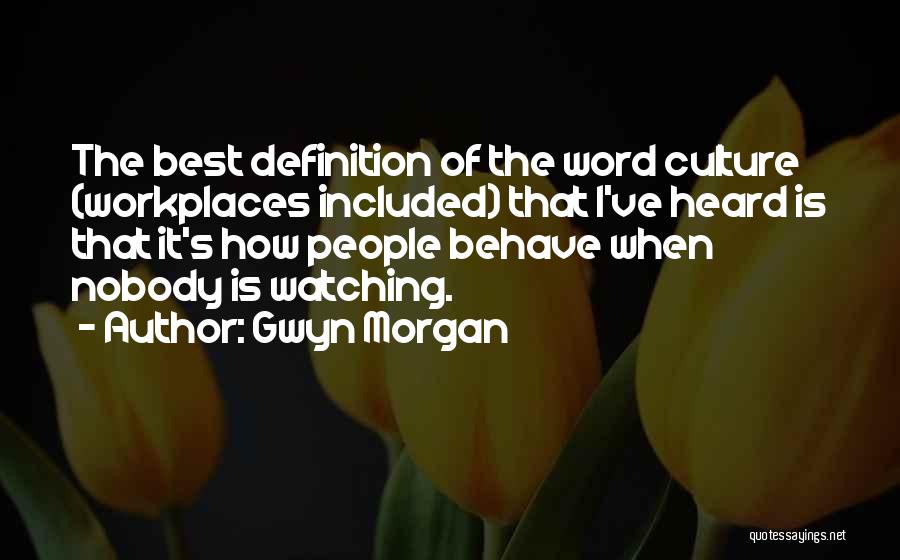 Gwyn Morgan Quotes: The Best Definition Of The Word Culture (workplaces Included) That I've Heard Is That It's How People Behave When Nobody