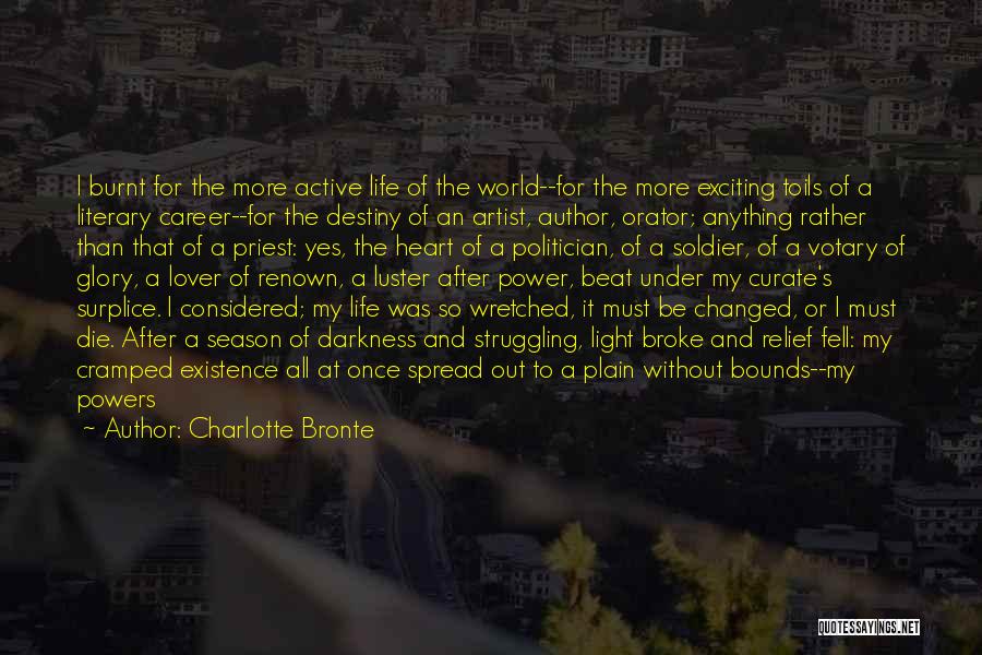Charlotte Bronte Quotes: I Burnt For The More Active Life Of The World--for The More Exciting Toils Of A Literary Career--for The Destiny