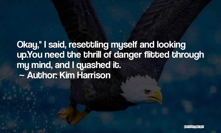 Kim Harrison Quotes: Okay, I Said, Resettling Myself And Looking Up.you Need The Thrill Of Danger Flitted Through My Mind, And I Quashed