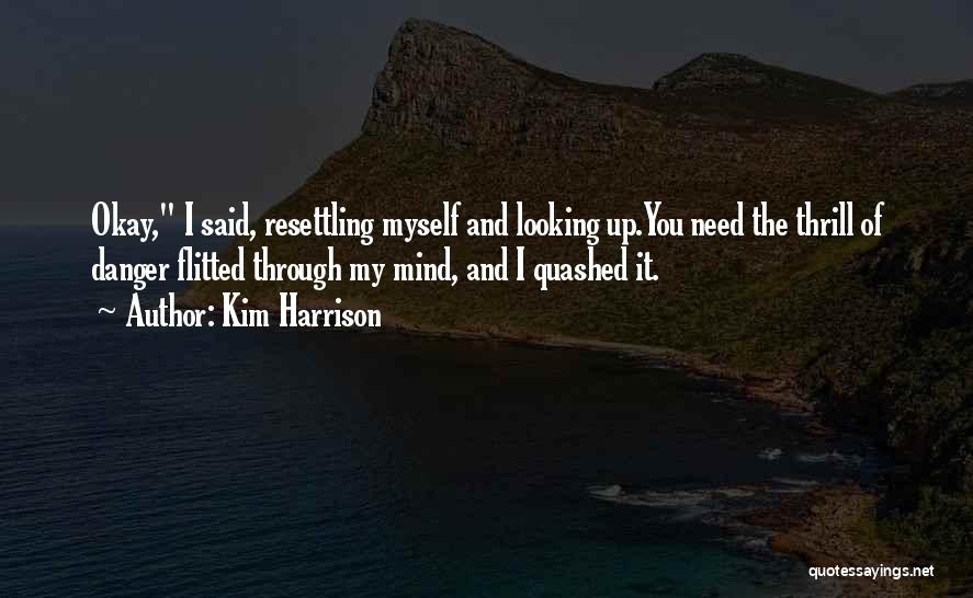Kim Harrison Quotes: Okay, I Said, Resettling Myself And Looking Up.you Need The Thrill Of Danger Flitted Through My Mind, And I Quashed