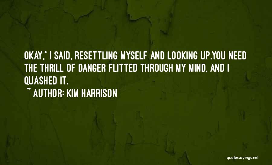 Kim Harrison Quotes: Okay, I Said, Resettling Myself And Looking Up.you Need The Thrill Of Danger Flitted Through My Mind, And I Quashed