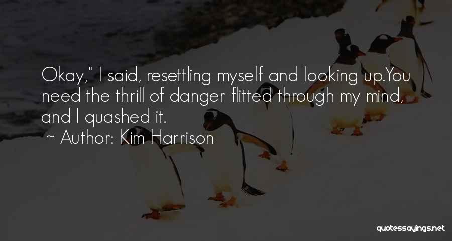 Kim Harrison Quotes: Okay, I Said, Resettling Myself And Looking Up.you Need The Thrill Of Danger Flitted Through My Mind, And I Quashed