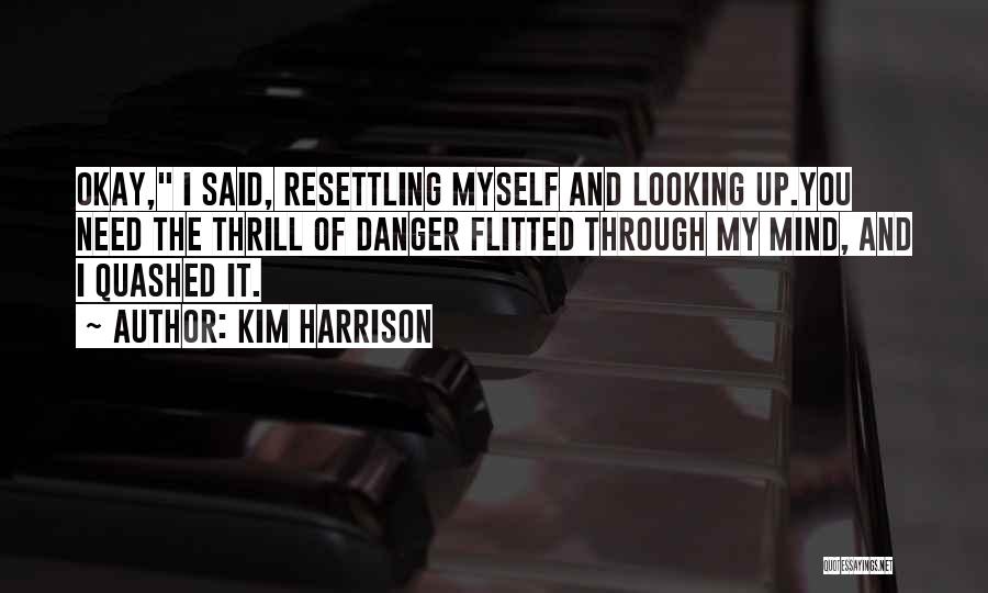 Kim Harrison Quotes: Okay, I Said, Resettling Myself And Looking Up.you Need The Thrill Of Danger Flitted Through My Mind, And I Quashed