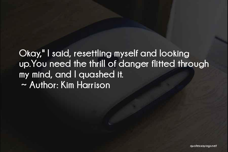 Kim Harrison Quotes: Okay, I Said, Resettling Myself And Looking Up.you Need The Thrill Of Danger Flitted Through My Mind, And I Quashed