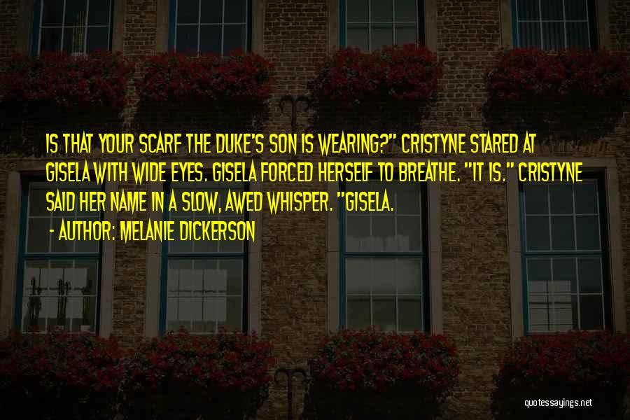 Melanie Dickerson Quotes: Is That Your Scarf The Duke's Son Is Wearing? Cristyne Stared At Gisela With Wide Eyes. Gisela Forced Herself To