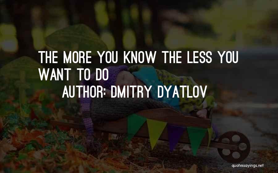 Dmitry Dyatlov Quotes: The More You Know The Less You Want To Do