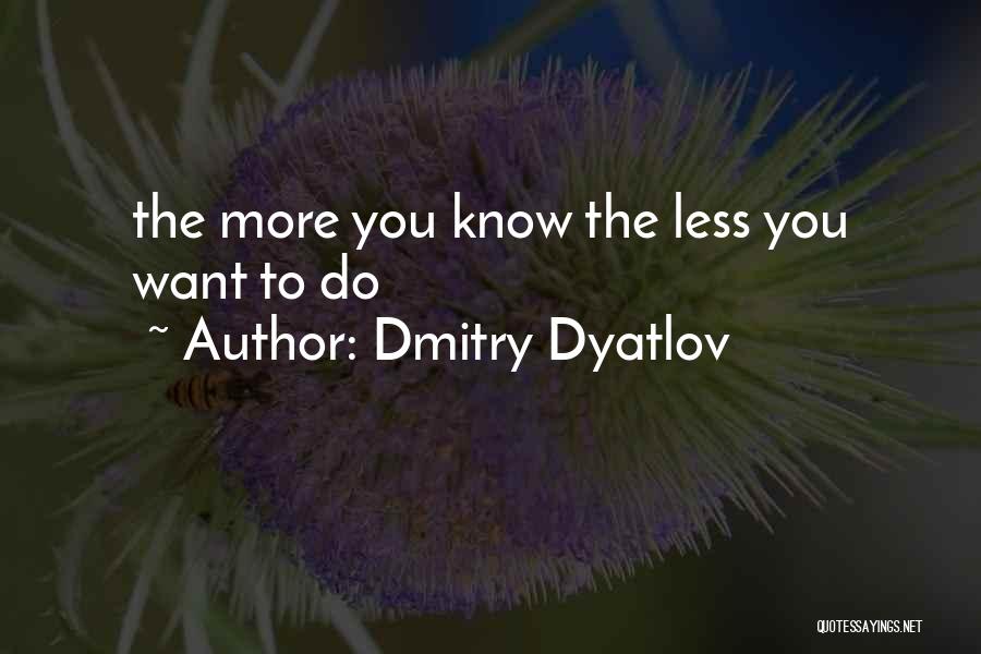 Dmitry Dyatlov Quotes: The More You Know The Less You Want To Do