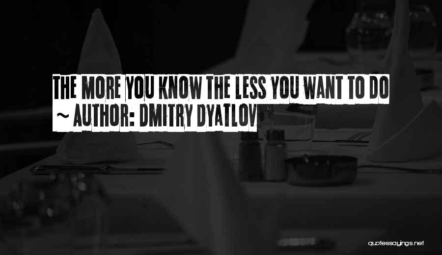 Dmitry Dyatlov Quotes: The More You Know The Less You Want To Do