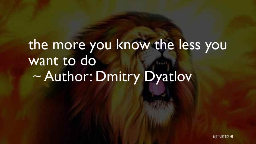 Dmitry Dyatlov Quotes: The More You Know The Less You Want To Do