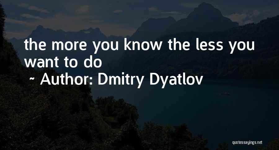 Dmitry Dyatlov Quotes: The More You Know The Less You Want To Do