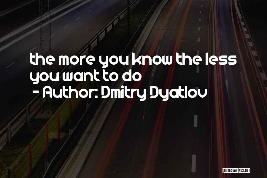 Dmitry Dyatlov Quotes: The More You Know The Less You Want To Do