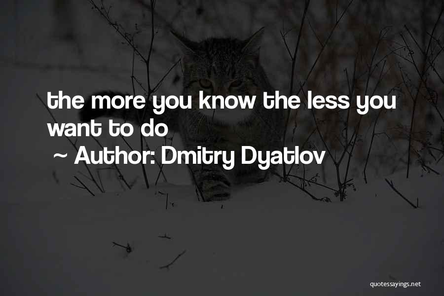 Dmitry Dyatlov Quotes: The More You Know The Less You Want To Do