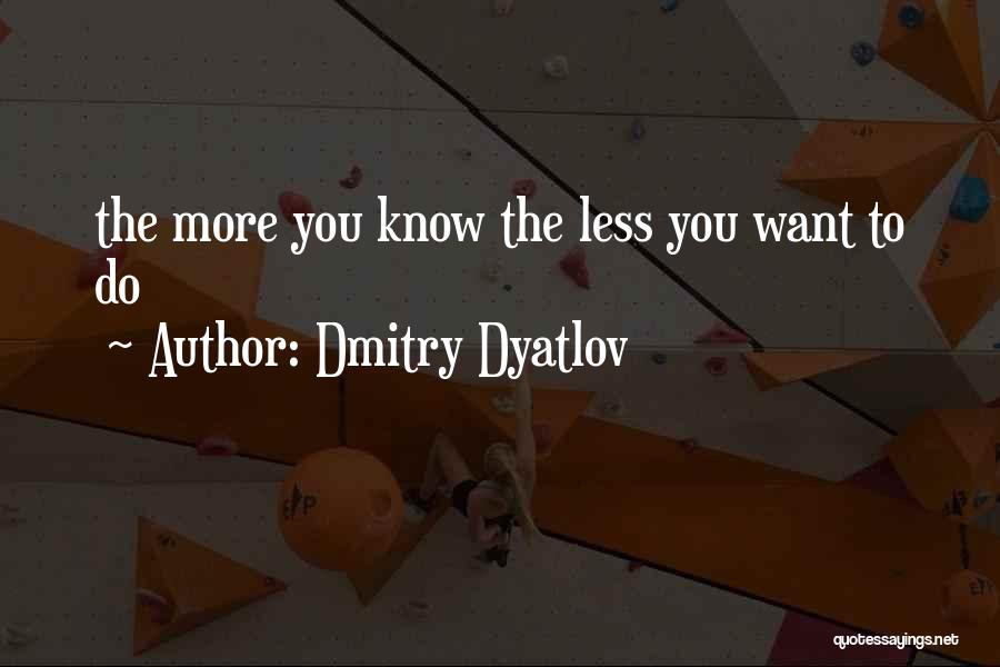 Dmitry Dyatlov Quotes: The More You Know The Less You Want To Do