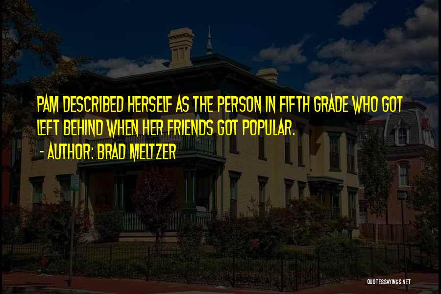 Brad Meltzer Quotes: Pam Described Herself As The Person In Fifth Grade Who Got Left Behind When Her Friends Got Popular.