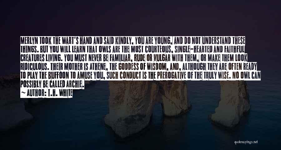 T.H. White Quotes: Merlyn Took The Wart's Hand And Said Kindly, You Are Young, And Do Not Understand These Things. But You Will