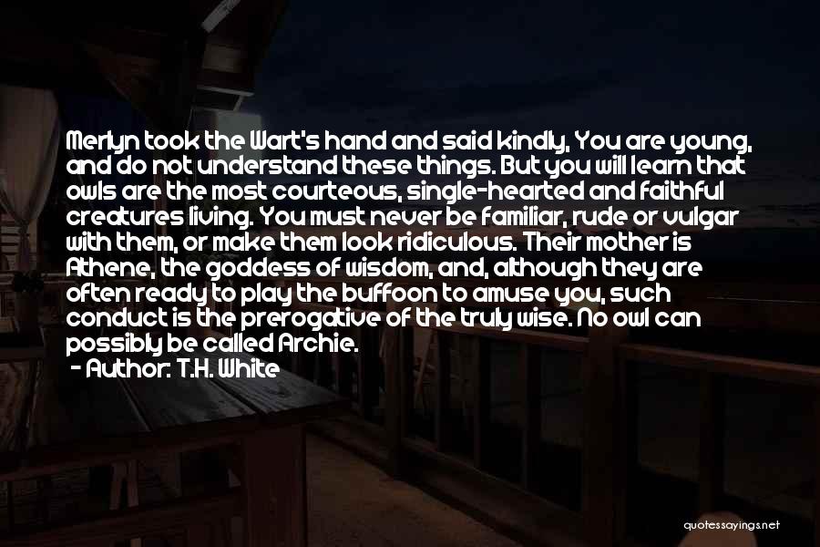 T.H. White Quotes: Merlyn Took The Wart's Hand And Said Kindly, You Are Young, And Do Not Understand These Things. But You Will