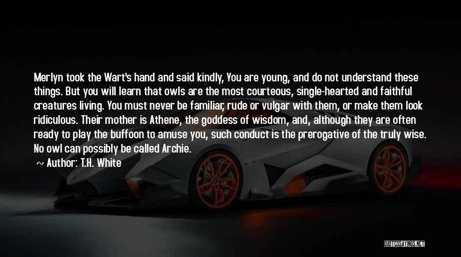 T.H. White Quotes: Merlyn Took The Wart's Hand And Said Kindly, You Are Young, And Do Not Understand These Things. But You Will