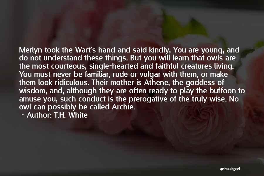 T.H. White Quotes: Merlyn Took The Wart's Hand And Said Kindly, You Are Young, And Do Not Understand These Things. But You Will