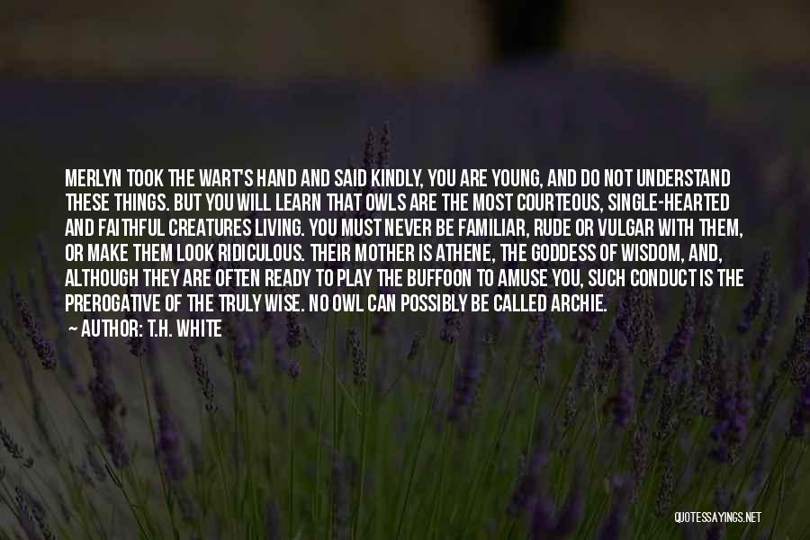 T.H. White Quotes: Merlyn Took The Wart's Hand And Said Kindly, You Are Young, And Do Not Understand These Things. But You Will