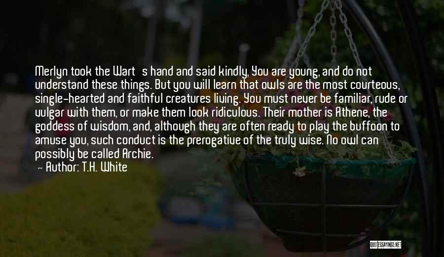 T.H. White Quotes: Merlyn Took The Wart's Hand And Said Kindly, You Are Young, And Do Not Understand These Things. But You Will