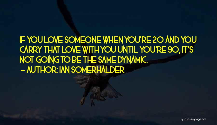 Ian Somerhalder Quotes: If You Love Someone When You're 20 And You Carry That Love With You Until You're 90, It's Not Going