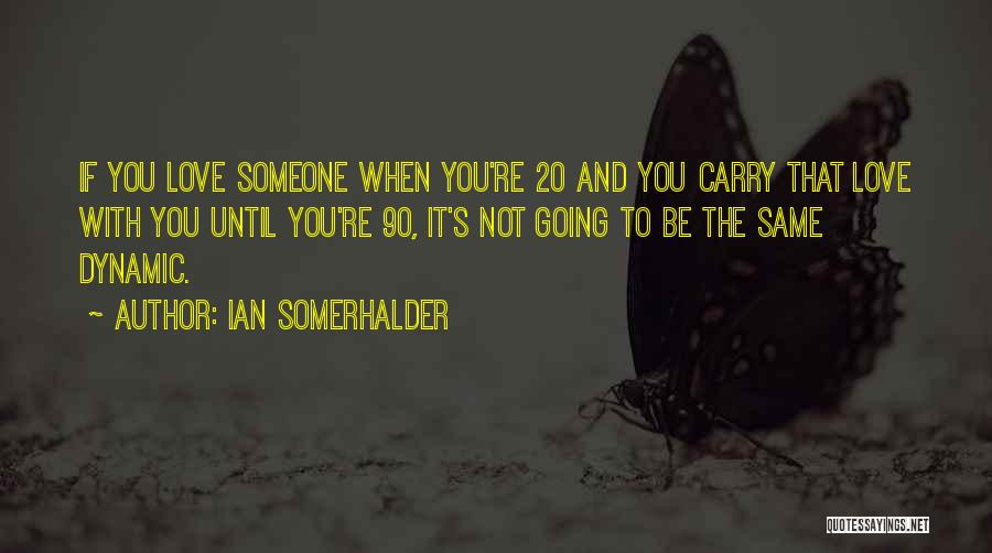 Ian Somerhalder Quotes: If You Love Someone When You're 20 And You Carry That Love With You Until You're 90, It's Not Going