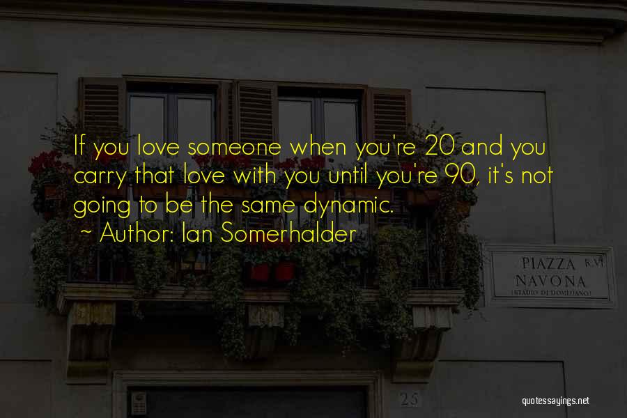 Ian Somerhalder Quotes: If You Love Someone When You're 20 And You Carry That Love With You Until You're 90, It's Not Going