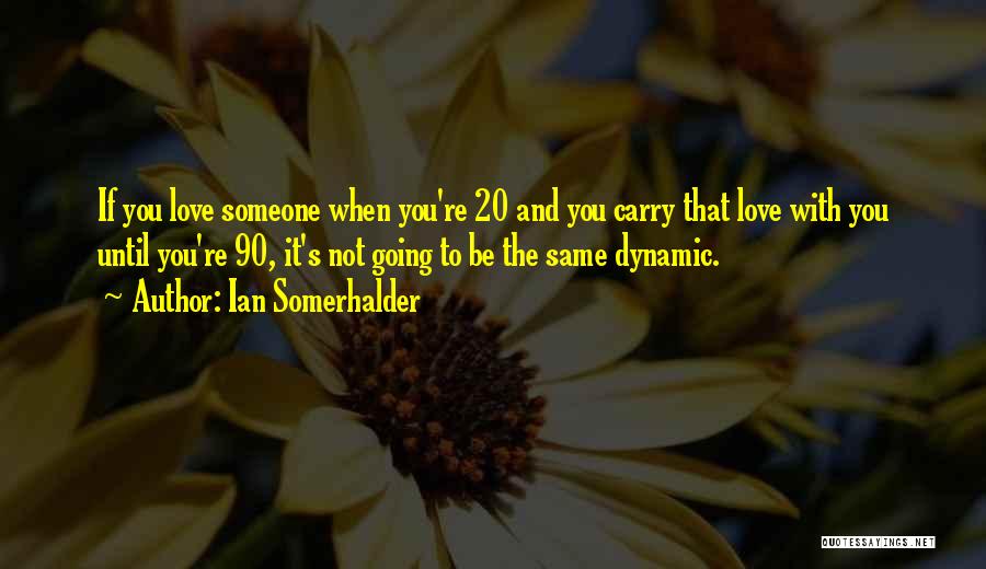 Ian Somerhalder Quotes: If You Love Someone When You're 20 And You Carry That Love With You Until You're 90, It's Not Going