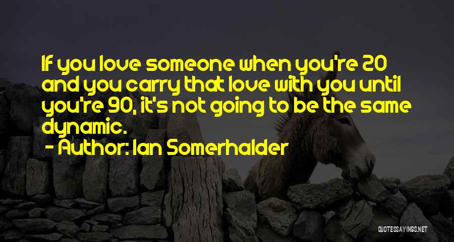 Ian Somerhalder Quotes: If You Love Someone When You're 20 And You Carry That Love With You Until You're 90, It's Not Going