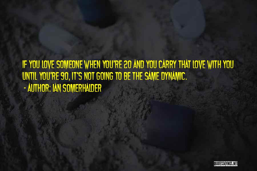 Ian Somerhalder Quotes: If You Love Someone When You're 20 And You Carry That Love With You Until You're 90, It's Not Going