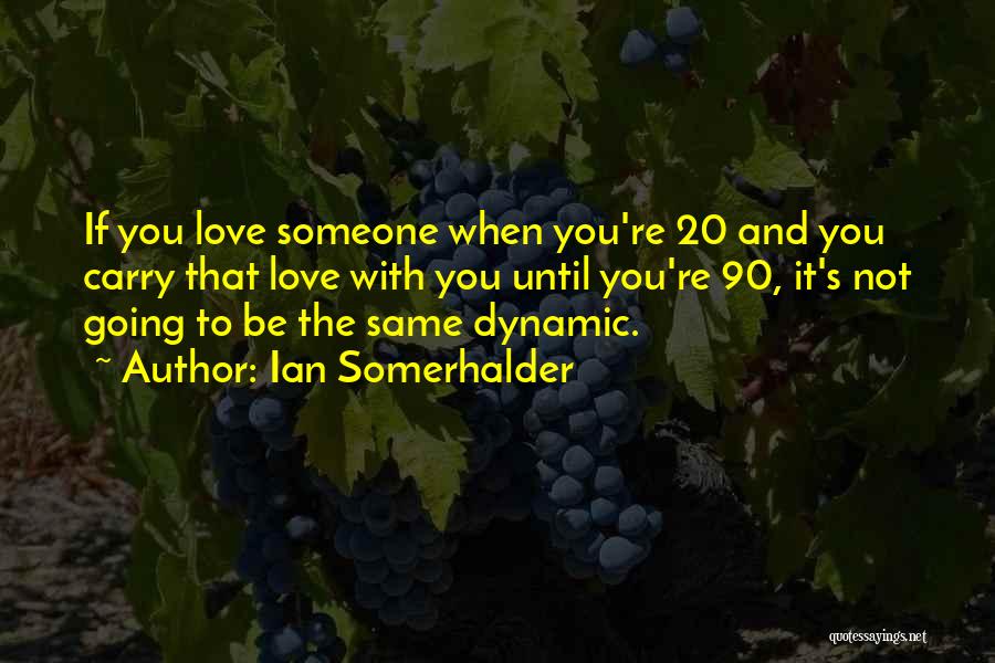 Ian Somerhalder Quotes: If You Love Someone When You're 20 And You Carry That Love With You Until You're 90, It's Not Going