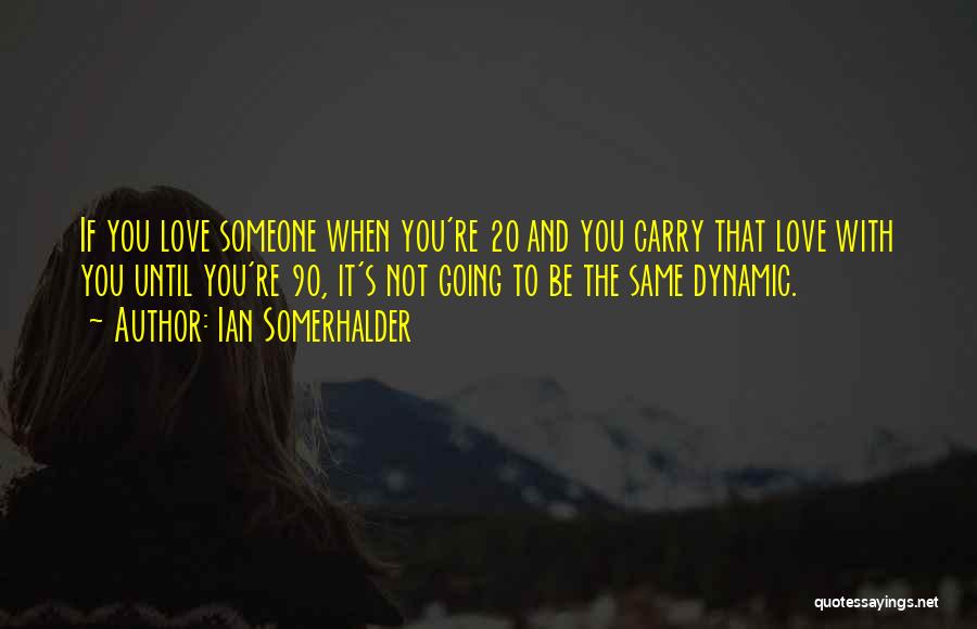 Ian Somerhalder Quotes: If You Love Someone When You're 20 And You Carry That Love With You Until You're 90, It's Not Going