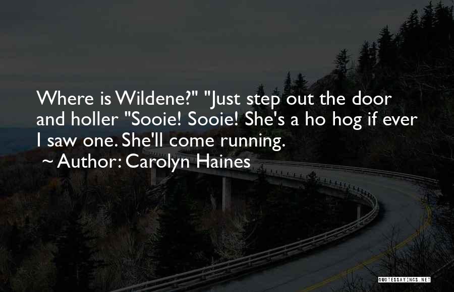Carolyn Haines Quotes: Where Is Wildene? Just Step Out The Door And Holler Sooie! Sooie! She's A Ho Hog If Ever I Saw