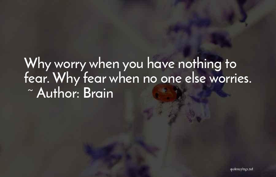 Brain Quotes: Why Worry When You Have Nothing To Fear. Why Fear When No One Else Worries.