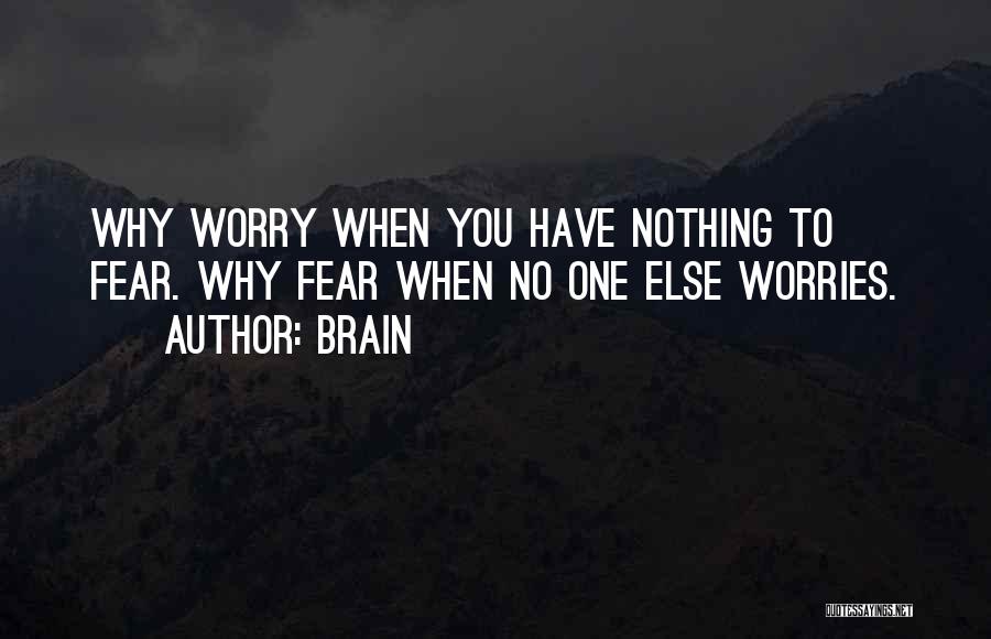 Brain Quotes: Why Worry When You Have Nothing To Fear. Why Fear When No One Else Worries.