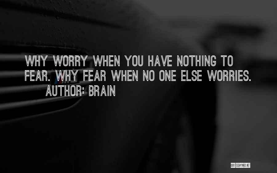 Brain Quotes: Why Worry When You Have Nothing To Fear. Why Fear When No One Else Worries.